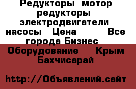 Редукторы, мотор-редукторы, электродвигатели, насосы › Цена ­ 123 - Все города Бизнес » Оборудование   . Крым,Бахчисарай